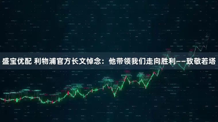 盛宝优配 利物浦官方长文悼念：他带领我们走向胜利——致敬若塔