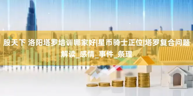 股天下 洛阳塔罗培训哪家好|星币骑士正位|塔罗复合问题解读_感情_事件_条理