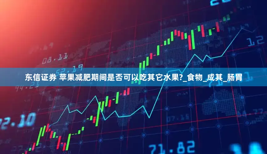 东信证券 苹果减肥期间是否可以吃其它水果?_食物_成其_肠胃