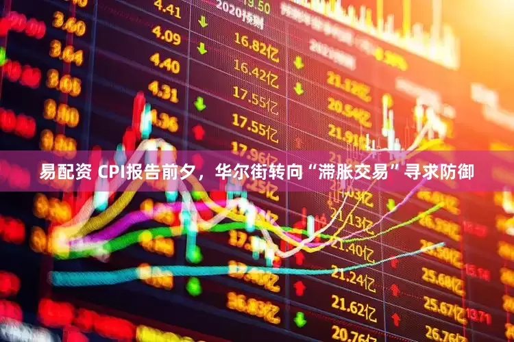 易配资 CPI报告前夕，华尔街转向“滞胀交易”寻求防御