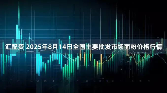 汇配资 2025年8月14日全国主要批发市场面粉价格行情