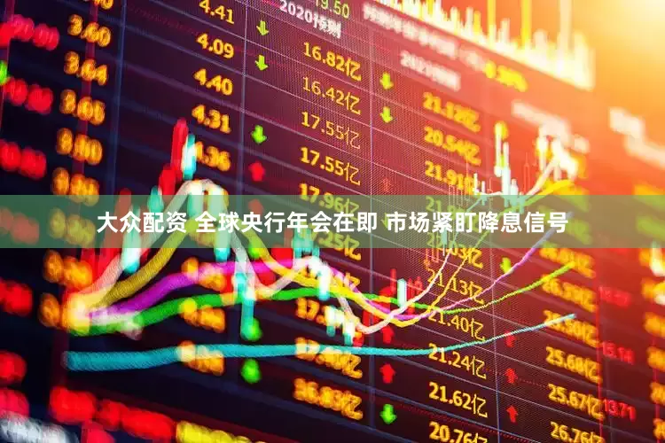 大众配资 全球央行年会在即 市场紧盯降息信号