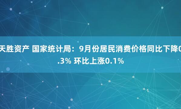 天胜资产 国家统计局：9月份居民消费价格同比下降0.3% 环比上涨0.1%