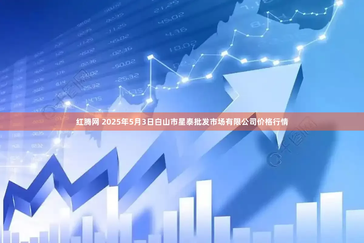 红腾网 2025年5月3日白山市星泰批发市场有限公司价格行情