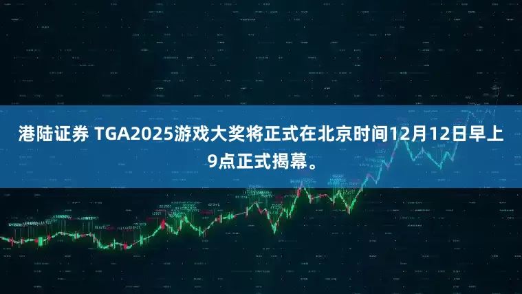 港陆证券 TGA2025游戏大奖将正式在北京时间12月12日早上9点正式揭幕。