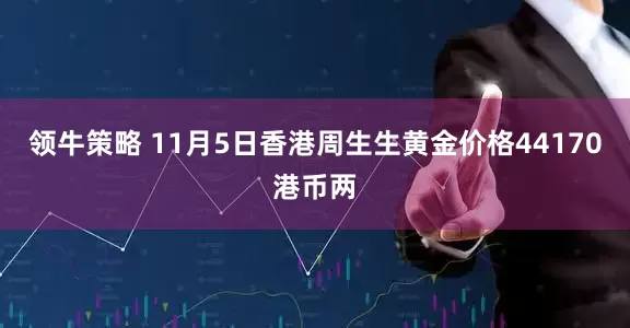 领牛策略 11月5日香港周生生黄金价格44170港币两