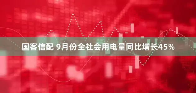国客信配 9月份全社会用电量同比增长45%